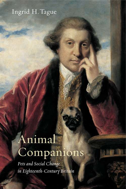 Animal Companions: Pets and Social Change in Eighteenth-Century Britain (Animalibus: Of Animals and Cultures #6)
