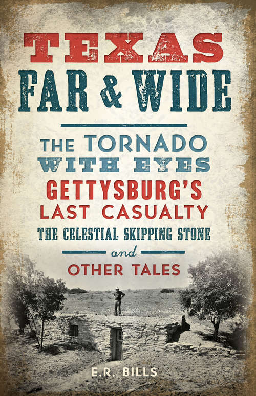 Book cover of Texas Far and Wide: The Tornado with Eyes, Gettysburg’s Last Casualty, the Celestial Skipping Stone and Other Tales