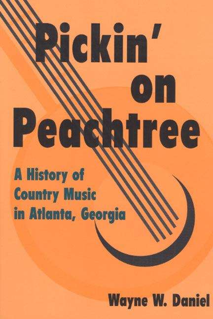 Pickin' on Peachtree: A History of Country Music in Atlanta, Georgia (Music in American Life)