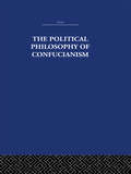 The Political Philosophy of Confucianism: An interpretation of the social and political ideas of Confucius, his forerunners, and his early disciples.