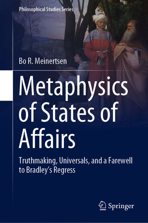 Book cover of Metaphysics of States of Affairs: Truthmaking, Universals, and a Farewell to Bradley’s Regress (1st ed. 2018) (Philosophical Studies Series #136)