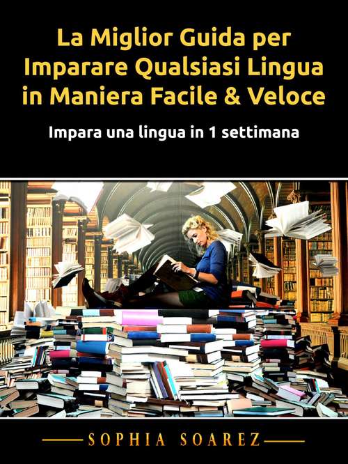Book cover of La Miglior Guida per Imparare Qualsiasi Lingua in Maniera Facile & Veloce: Impara una lingua in 1 settimana