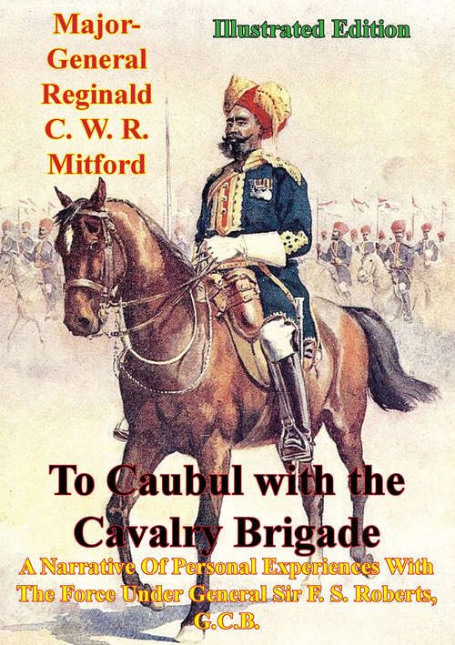 Book cover of To Caubul with the Cavalry Brigade -: A Narrative Of Personal Experiences With The Force Under General Sir F. S. Roberts, G.C.B. [Illustrated Edition]
