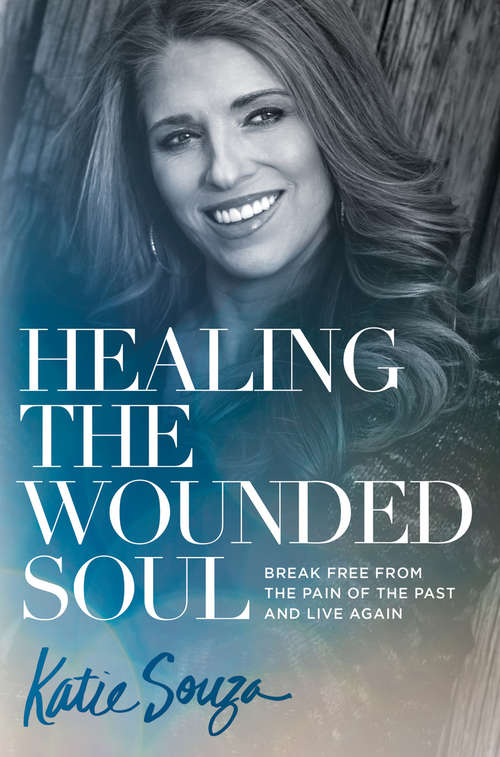 Book cover of Healing the Wounded Soul: Break Free From the Pain of the Past and Live Again