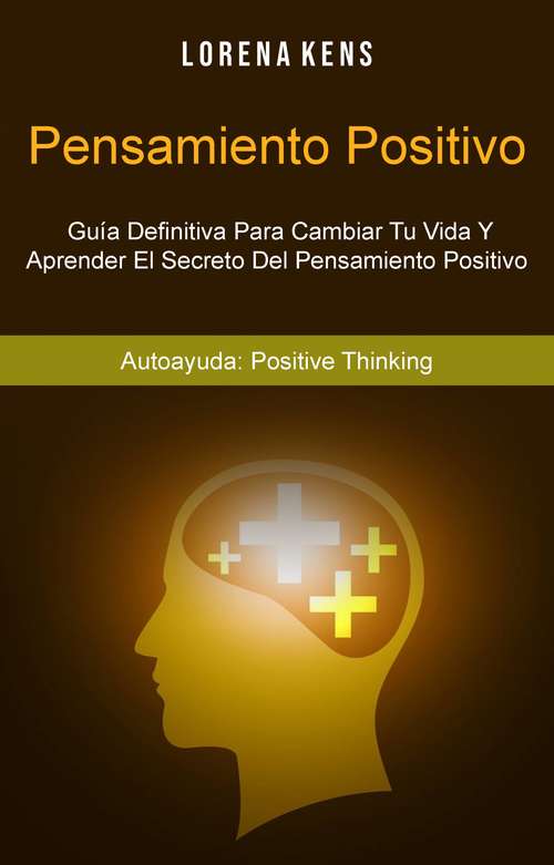 Book cover of Pensamiento Positivo : Guía Definitiva Para Cambiar Tu Vida Y Aprender El Secreto Del Pensamiento Positivo
