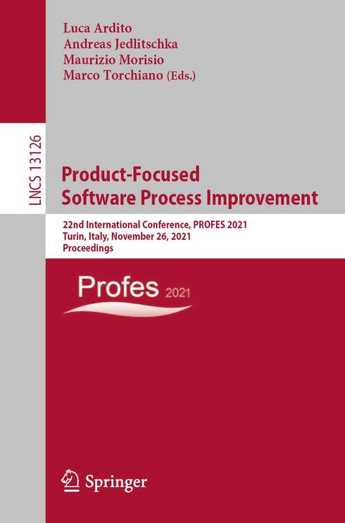 Product-Focused Software Process Improvement: 22nd International Conference, PROFES 2021, Turin, Italy, November 26, 2021, Proceedings (Lecture Notes in Computer Science #13126)