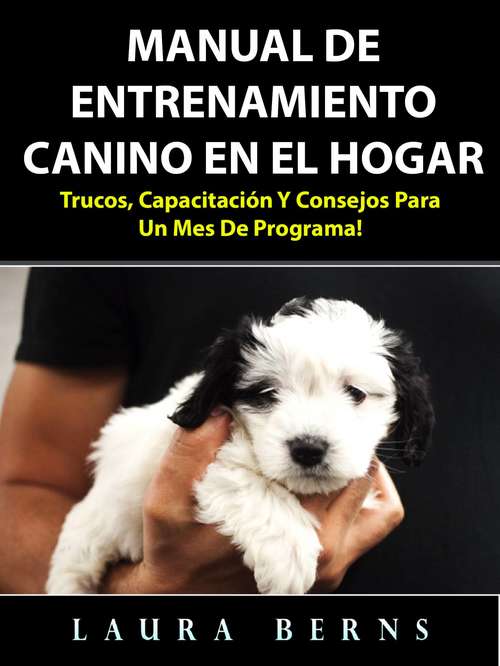 Book cover of Manual de entrenamiento canino en el hogar: Trucos, capacitación y consejos para un mes de programa!