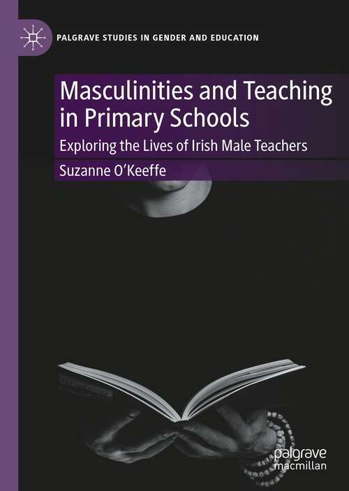 Masculinities and Teaching in Primary Schools: Exploring the Lives of Irish Male Teachers (Palgrave Studies in Gender and Education)