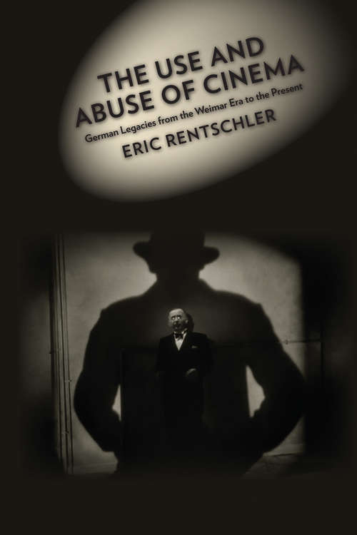 Book cover of The Use and Abuse of Cinema: German Legacies from the Weimar Era to the Present (Film and Culture Series)
