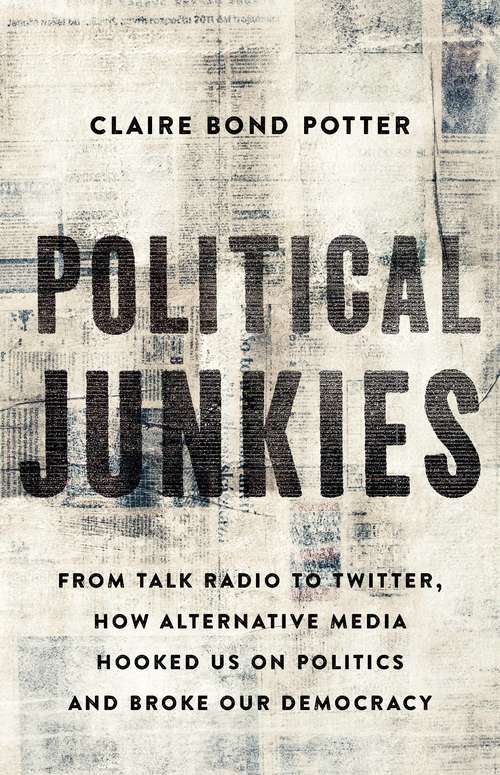 Political Junkies: From Talk Radio to Twitter, How Alternative Media Hooked Us on Politics and Broke Our Democracy