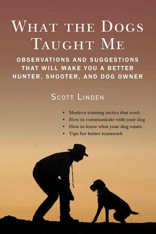 Book cover of What the Dogs Taught Me: Observations and Suggestions That Will Make You a Better Hunter, Shooter, and Dog Owner