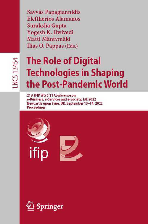 Book cover of The Role of Digital Technologies in Shaping the Post-Pandemic World: 21st IFIP WG 6.11 Conference on e-Business, e-Services and e-Society, I3E 2022, Newcastle upon Tyne, UK, September 13–14, 2022, Proceedings (1st ed. 2022) (Lecture Notes in Computer Science #13454)