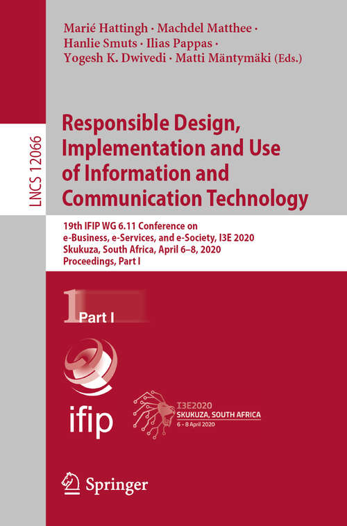 Book cover of Responsible Design, Implementation and Use of Information and Communication Technology: 19th IFIP WG 6.11 Conference on e-Business, e-Services, and e-Society, I3E 2020, Skukuza, South Africa, April 6–8, 2020, Proceedings, Part I (1st ed. 2020) (Lecture Notes in Computer Science #12066)