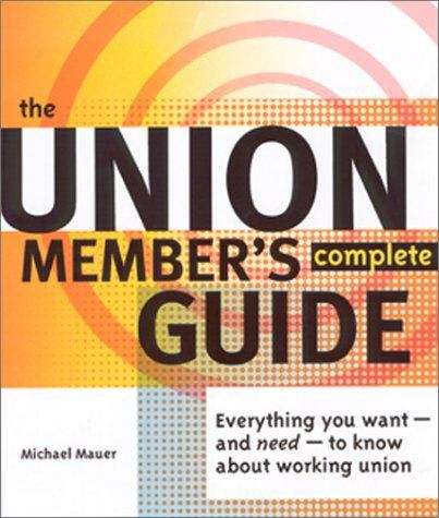 The Union Member's Complete Guide: Everything You Want -- And Need -- To Know About Working Union