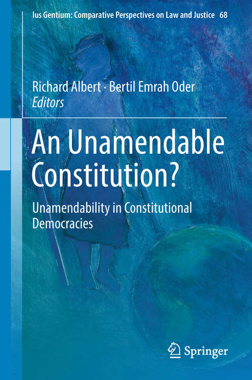 An Unamendable Constitution?: Unamendability In Constitutional Democracies (Ius Gentium: Comparative Perspectives on Law and Justice #68)
