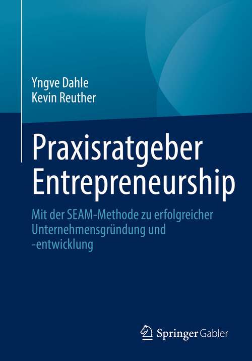 Book cover of Praxisratgeber Entrepreneurship: Mit der SEAM-Methode zu erfolgreicher Unternehmensgründung und -entwicklung (1. Aufl. 2022)