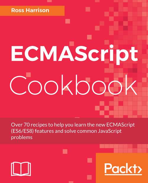Book cover of ECMAScript Cookbook: Over 70 recipes to help you learn the new ECMAScript (ES6/ES8) features and solve common JavaScript problems