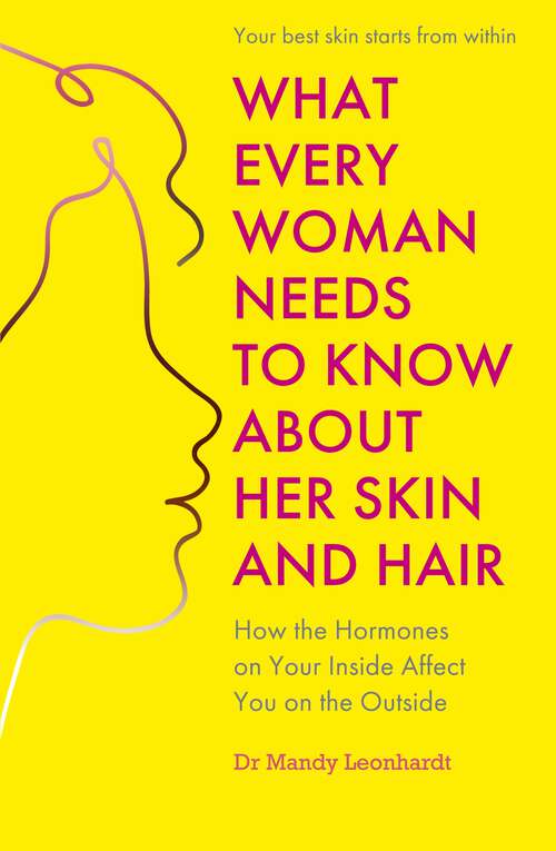 Book cover of What Every Woman Needs to Know About Her Skin and Hair: How the hormones on your inside affect you on the outside (What Every Woman Needs to Know)