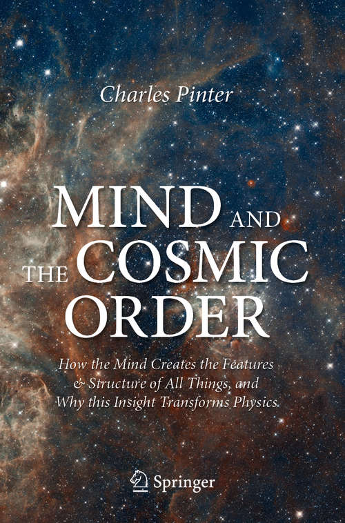 Book cover of Mind and the Cosmic Order: How the Mind Creates the Features & Structure of All Things, and Why this Insight Transforms Physics (1st ed. 2021)