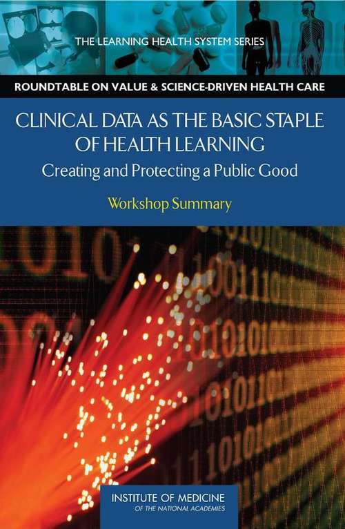 Book cover of Clinical Data as the Basic Staple of Health Learning: Creating and Protecting a Public Good - Workshop Summary