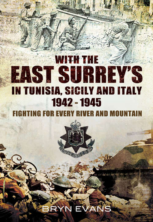 Book cover of With the East Surrey's in Tunisia, Sicily and Italy, 1942–1945: Fighting for Every River and Mountain