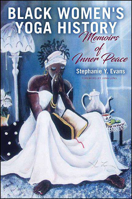 Book cover of Black Women's Yoga History: Memoirs of Inner Peace (SUNY series in Black Women's Wellness)