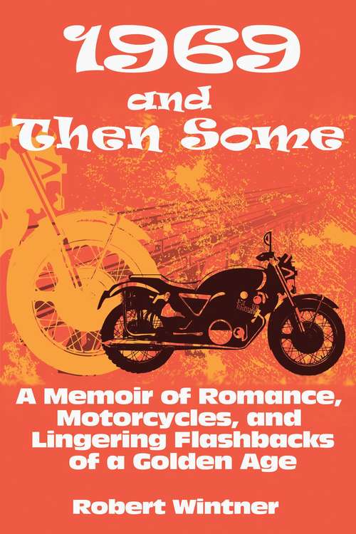Book cover of 1969 and Then Some: A Memoir of Romance, Motorcycles, and Lingering Flashbacks of a Golden Age