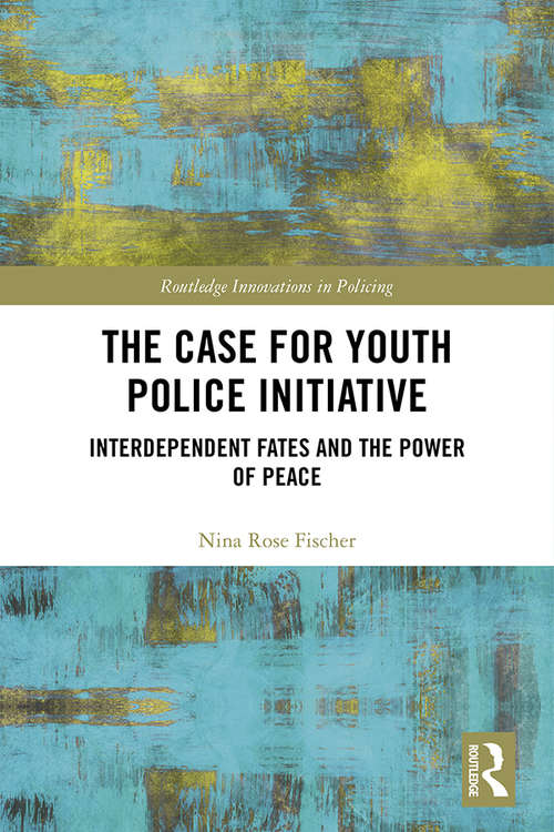 The Case for Youth Police Initiative: Interdependent Fates and the Power of Peace (Routledge Innovations in Policing)