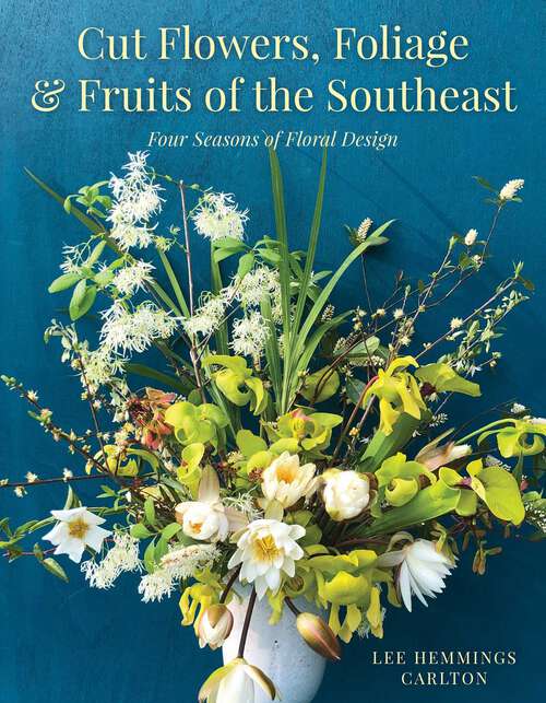 Book cover of Cut Flowers, Foliage and Fruits of the Southeast: Four Seasons of Floral Design