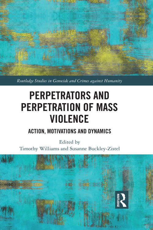 Perpetrators and Perpetration of Mass Violence: Action, Motivations and Dynamics (Routledge Studies in Genocide and Crimes against Humanity)