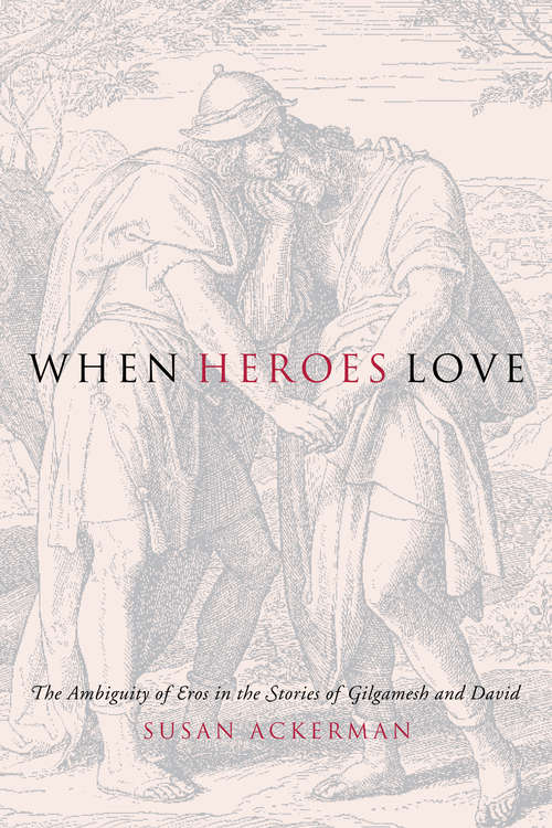 Book cover of When Heroes Love: The Ambiguity of Eros in the Stories of Gilgamesh and David (Gender, Theory, and Religion)