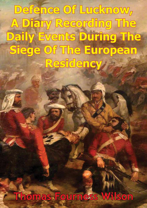 Book cover of The Defence Of Lucknow, A Diary Recording The Daily Events During The Siege Of The European Residency: From 31st May To 25th Sept. 1857 [Illustrated Edition]