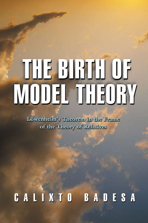 Book cover of The Birth of Model Theory: Löwenheim's Theorem in the Frame of the Theory of Relatives