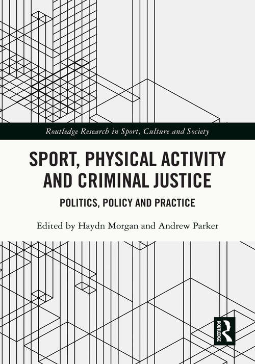Sport, Physical Activity and Criminal Justice: Politics, Policy and Practice (Routledge Research in Sport, Culture and Society)