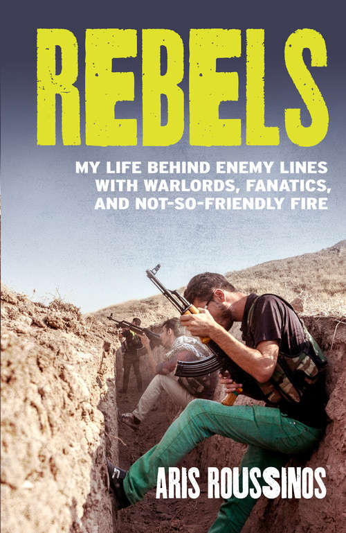 Book cover of Rebels: My Life Behind Enemy Lines with Warlords, Fanatics and Not-so-Friendly Fire