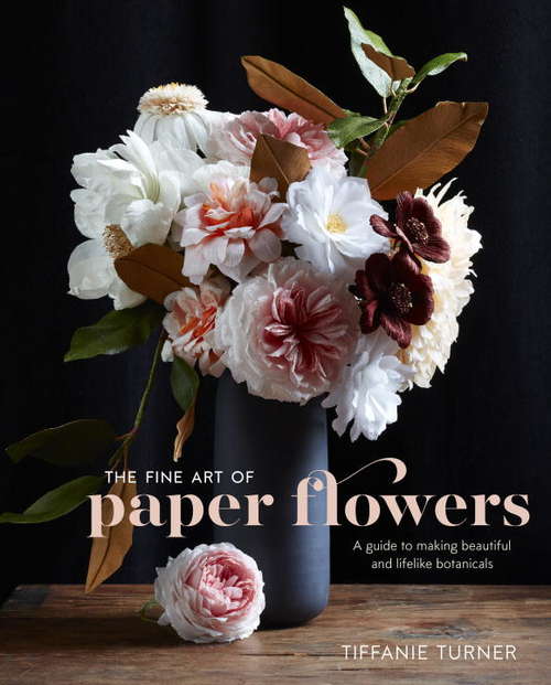 Book cover of The Fine Art of Paper Flowers: A Guide to Making Beautiful and Lifelike Botanicals