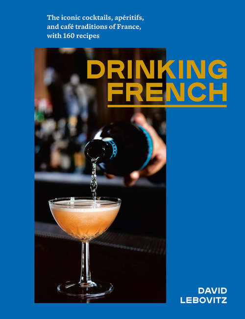 Book cover of Drinking French: The Iconic Cocktails, Apéritifs, and Café Traditions of France, with 160 Recipes