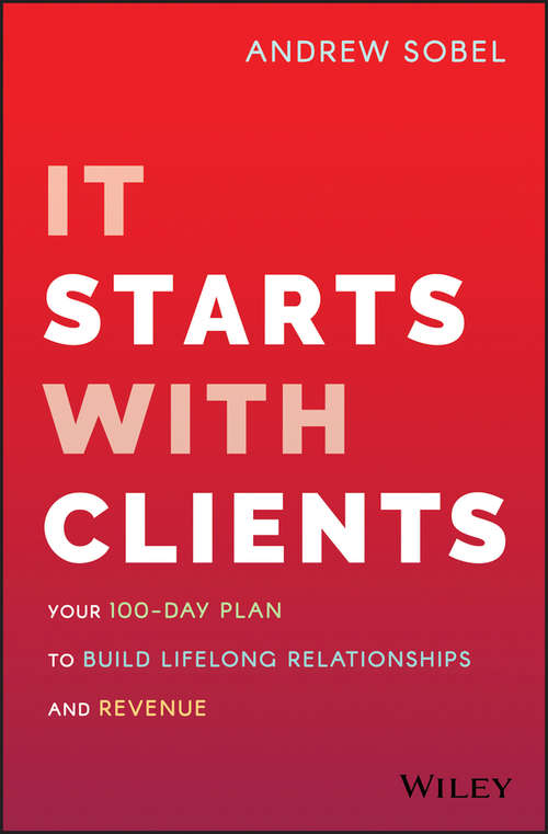 It Starts With Clients: Your 100-Day Plan to Build Lifelong Relationships and Revenue