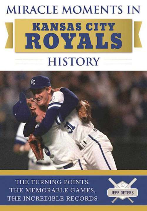 Book cover of Miracle Moments in Kansas City Royals History: The Turning Points, the Memorable Games, the Incredible Records