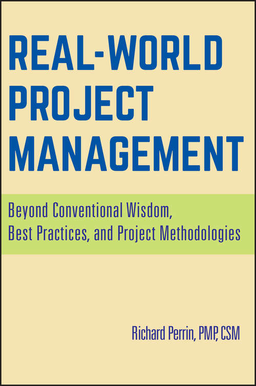 Real World Project Management: Beyond Conventional Wisdom, Best Practices and Project Methodologies