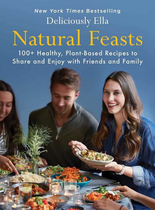 Book cover of Natural Feasts: 100+ Healthy, Plant-Based Recipes to Share and Enjoy with Friends and Family (Deliciously Ella #3)