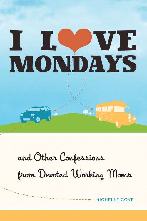 Book cover of I Love Mondays: And Other Confessions from Devoted Working Moms