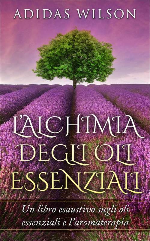Book cover of L’alchimia Degli Oli Essenziali: Un libro esaustivo sugli oli essenziali e l’aromaterapia
