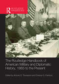 The Routledge Handbook of American Military and Diplomatic History: 1865 to the Present