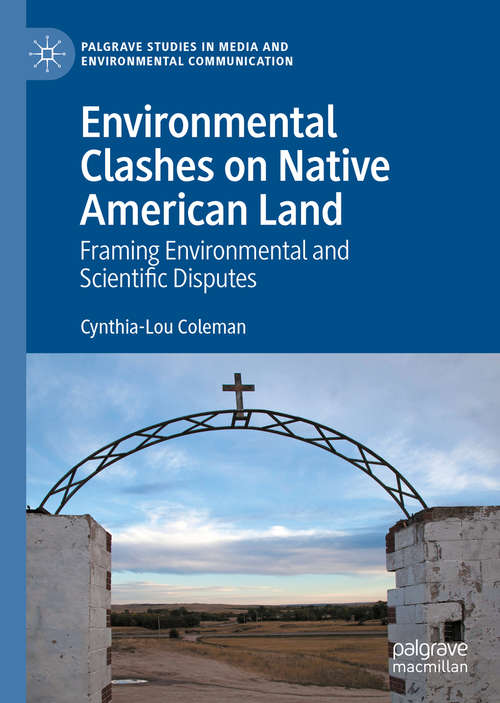 Environmental Clashes on Native American Land: Framing Environmental and Scientific Disputes (Palgrave Studies in Media and Environmental Communication)