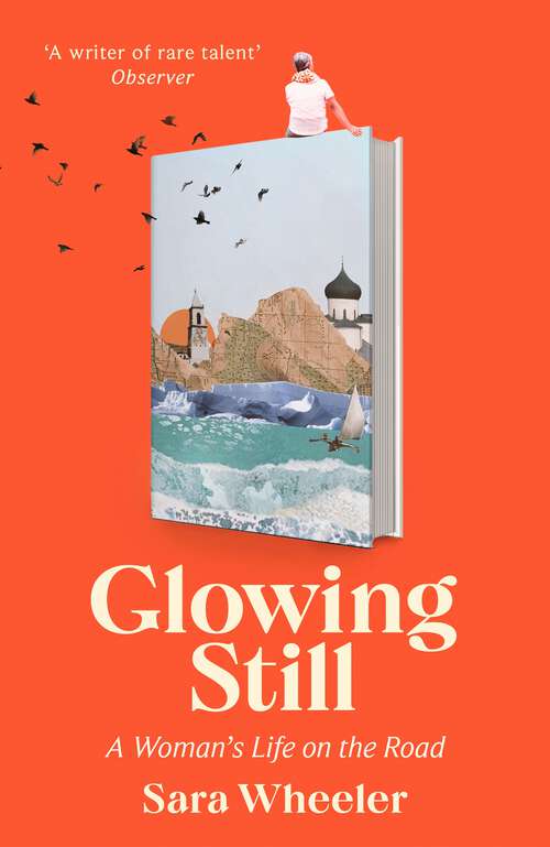 Book cover of Glowing Still: A Woman's Life on the Road - 'Funny, furious writing from the queen of intrepid travel' Daily Telegraph