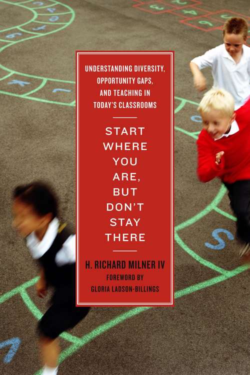 Start Where You Are, But Don't Stay There: Understanding Diversity, Opportunity Gaps, and Teaching in Today's Classrooms