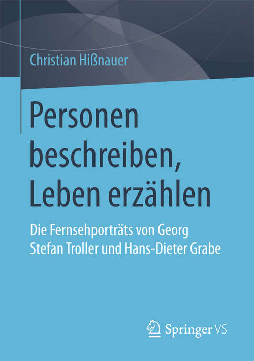 Book cover of Personen beschreiben, Leben erzählen: Die Fernsehporträts von Georg Stefan Troller und Hans-Dieter Grabe (1. Aufl. 2017)