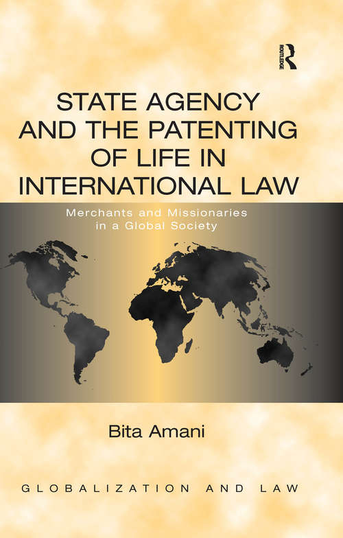 State Agency and the Patenting of Life in International Law: Merchants and Missionaries in a Global Society (Globalization and Law)