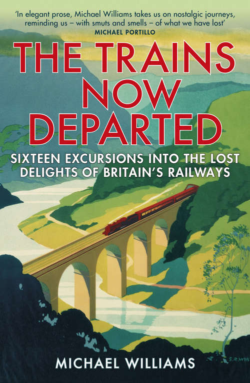 Book cover of The Trains Now Departed: Sixteen Excursions into the Lost Delights of Britain's Railways